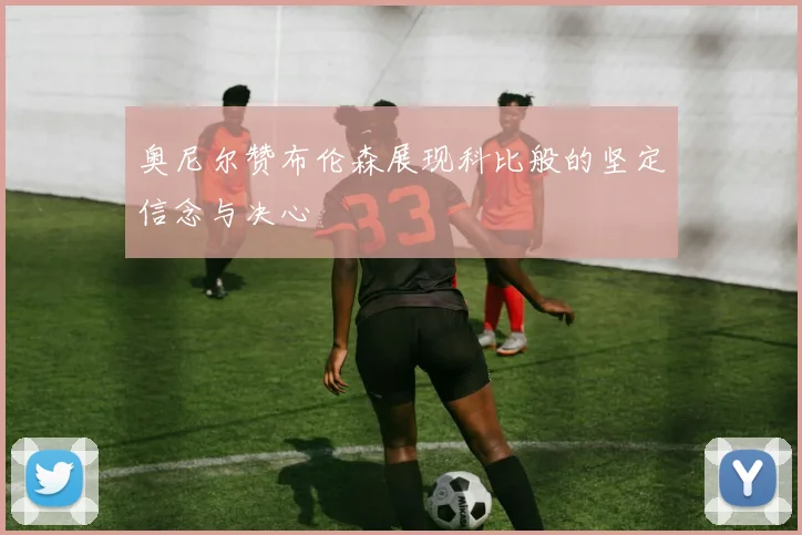 奥尼尔赞布伦森展现科比般的坚定信念与决心