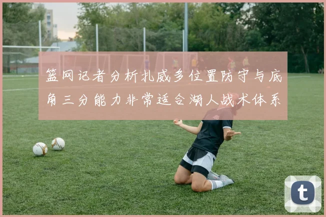 篮网记者分析扎威多位置防守与底角三分能力非常适合湖人战术体系